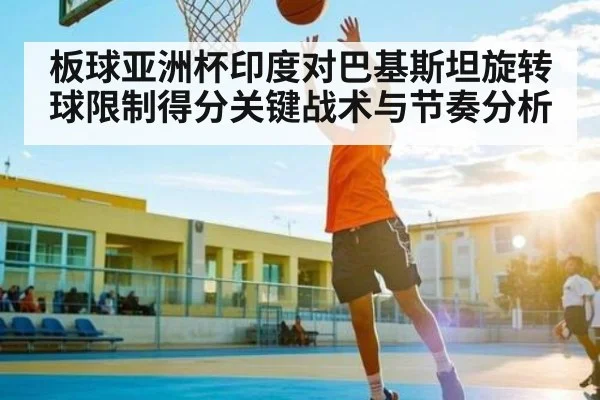 板球亚洲杯印度对巴基斯坦旋转球限制得分关键战术与节奏分析